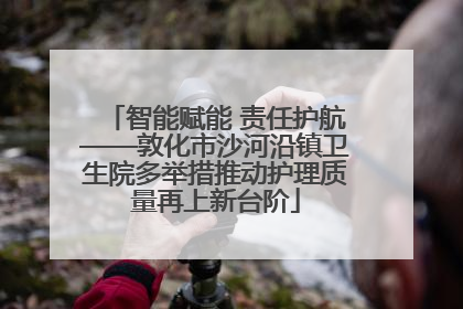智能赋能 责任护航——敦化市沙河沿镇卫生院多举措推动护理质量再上新台阶