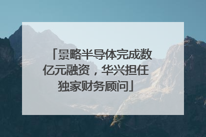 景略半导体完成数亿元融资，华兴担任独家财务顾问