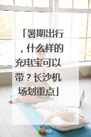 暑期出行，什么样的充电宝可以带？长沙机场划重点