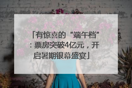 有惊喜的“端午档”：票房突破4亿元，开启暑期银幕盛宴