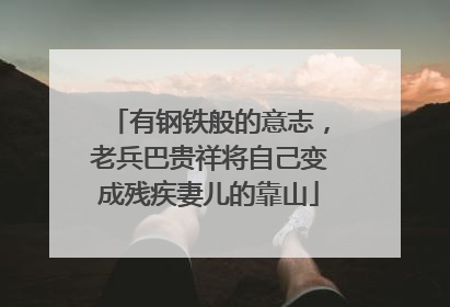 有钢铁般的意志，老兵巴贵祥将自己变成残疾妻儿的靠山