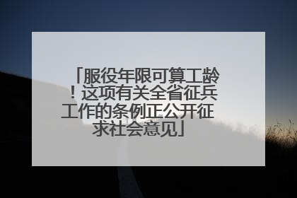 服役年限可算工龄！这项有关全省征兵工作的条例正公开征求社会意见