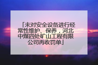 未对安全设备进行经常性维护、保养，河北中煤四处矿山工程有限公司再收罚单