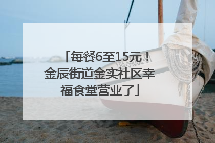 每餐6至15元！金辰街道金实社区幸福食堂营业了