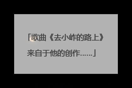 歌曲《去小岞的路上》来自于他的创作……
