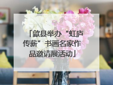 歙县举办“虹庐传薪”书画名家作品邀请展活动