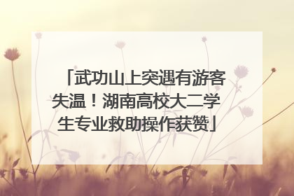 武功山上突遇有游客失温！湖南高校大二学生专业救助操作获赞