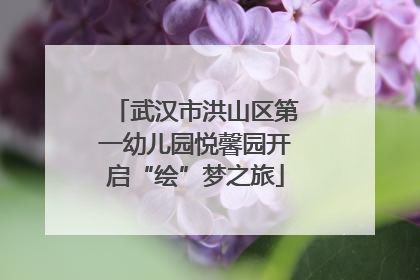 武汉市洪山区第一幼儿园悦馨园开启“绘”梦之旅