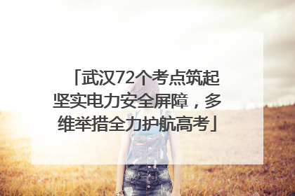 武汉72个考点筑起坚实电力安全屏障，多维举措全力护航高考