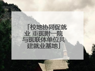 校地协同促就业 重医附一院与医联体单位共建就业基地