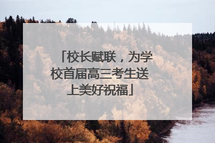校长赋联，为学校首届高三考生送上美好祝福