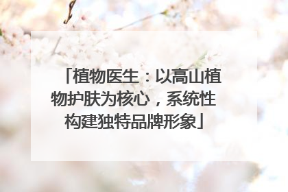 植物医生：以高山植物护肤为核心，系统性构建独特品牌形象