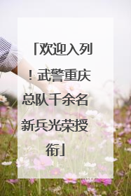欢迎入列！武警重庆总队千余名新兵光荣授衔