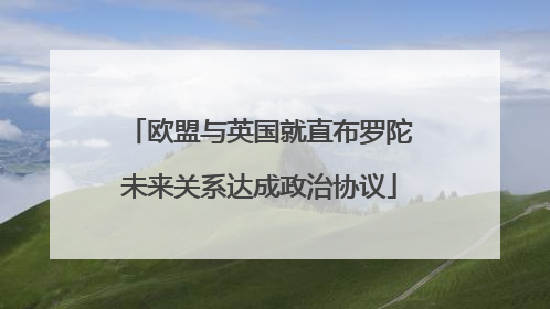 欧盟与英国就直布罗陀未来关系达成政治协议