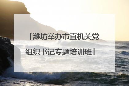 潍坊举办市直机关党组织书记专题培训班