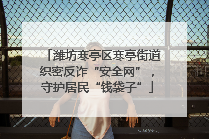 潍坊寒亭区寒亭街道织密反诈“安全网”，守护居民“钱袋子”