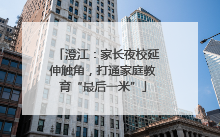 澄江：家长夜校延伸触角，打通家庭教育“最后一米”