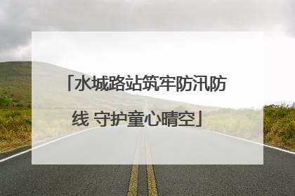水城路站筑牢防汛防线 守护童心晴空