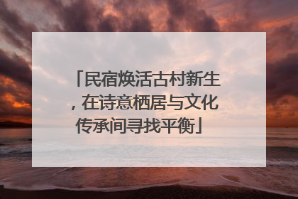 民宿焕活古村新生，在诗意栖居与文化传承间寻找平衡