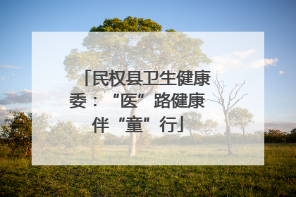 民权县卫生健康委：“医”路健康伴“童”行