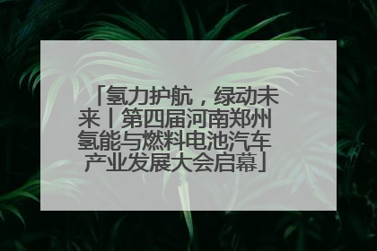 氢力护航，绿动未来丨第四届河南郑州氢能与燃料电池汽车产业发展大会启幕