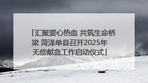汇聚爱心热血 共筑生命桥梁 菏泽单县召开2025年无偿献血工作启动仪式