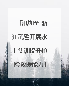 汛期至 浙江武警开展水上集训提升抢险救援能力