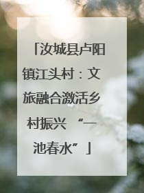 汝城县卢阳镇江头村：文旅融合激活乡村振兴 “一池春水”