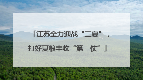 江苏全力迎战“三夏”，打好夏粮丰收“第一仗”