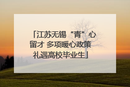 江苏无锡“青”心留才 多项暖心政策礼遇高校毕业生