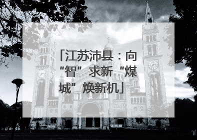 江苏沛县：向“智”求新“煤城”焕新机