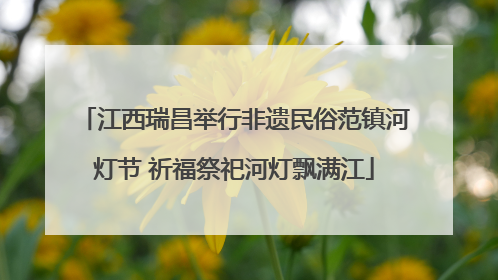 江西瑞昌举行非遗民俗范镇河灯节 祈福祭祀河灯飘满江