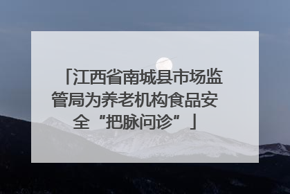 江西省南城县市场监管局为养老机构食品安全“把脉问诊”