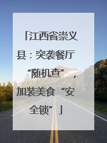 江西省崇义县：突袭餐厅“随机查”，加装美食“安全锁”