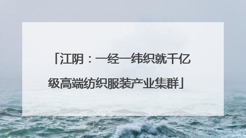江阴：一经一纬织就千亿级高端纺织服装产业集群
