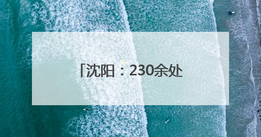 沈阳：230余处新发现不可移动文物重现城市记忆