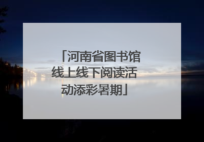 河南省图书馆线上线下阅读活动添彩暑期