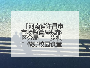 河南省许昌市市场监管局魏都区分局“三步棋”做好校园食堂开放日活动