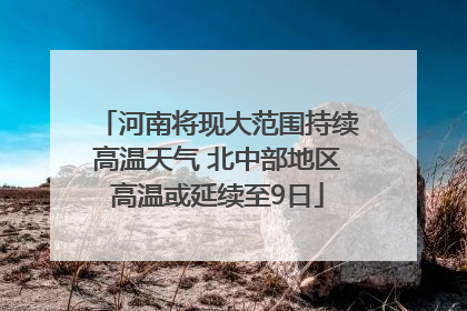 河南将现大范围持续高温天气 北中部地区高温或延续至9日