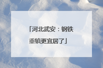 河北武安：钢铁重镇更宜居了