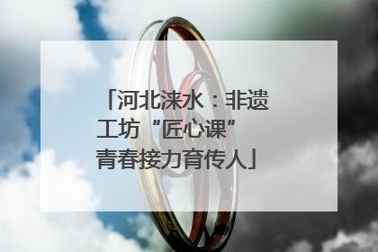 河北涞水：非遗工坊“匠心课” 青春接力育传人