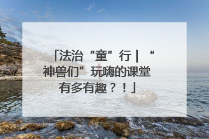 法治“童”行｜“神兽们”玩嗨的课堂有多有趣？！