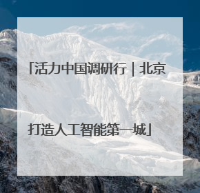 活力中国调研行｜北京打造人工智能第一城