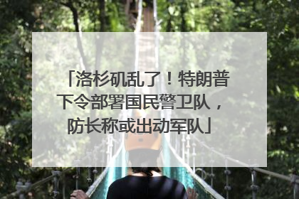 洛杉矶乱了！特朗普下令部署国民警卫队，防长称或出动军队