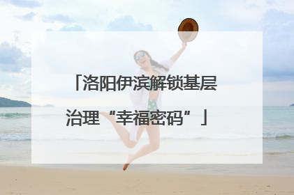洛阳伊滨解锁基层治理“幸福密码”