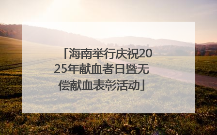 海南举行庆祝2025年献血者日暨无偿献血表彰活动