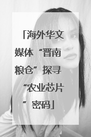 海外华文媒体“晋南粮仓”探寻“农业芯片”密码
