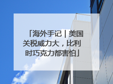 海外手记｜美国关税威力大，比利时巧克力都害怕