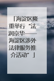 海淀区隆重举行“法润京华——海淀区涉外法律服务推介活动”