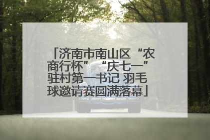 济南市南山区“农商行杯”“庆七一”驻村第一书记 羽毛球邀请赛圆满落幕